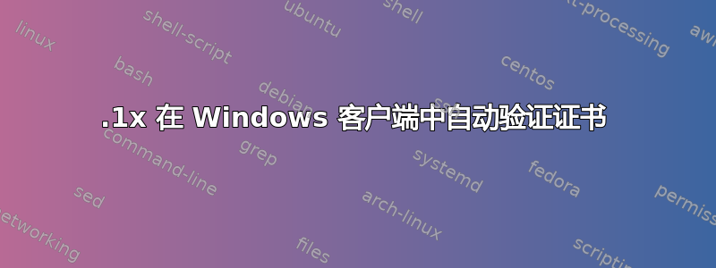 802.1x 在 Windows 客户端中自动验证证书