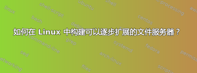 如何在 Linux 中构建可以逐步扩展的文件服务器？