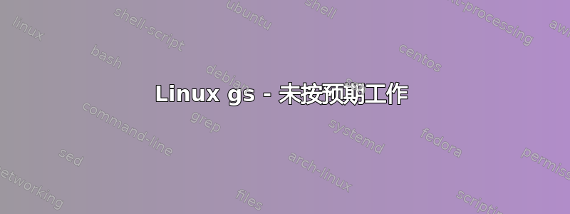 Linux gs - 未按预期工作