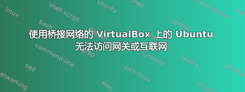 使用桥接网络的 VirtualBox 上的 Ubuntu 无法访问网关或互联网