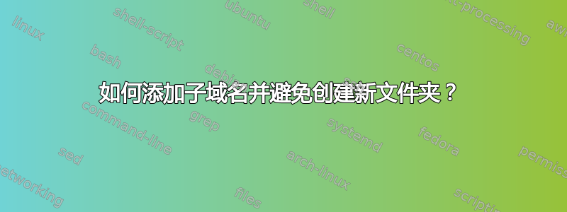 如何添加子域名并避免创建新文件夹？