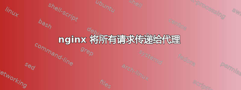 nginx 将所有请求传递给代理