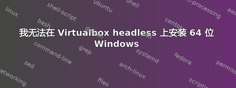 我无法在 Virtualbox headless 上安装 64 位 Windows