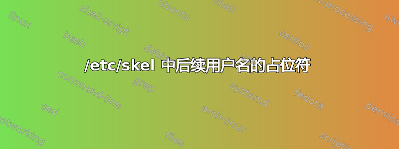 /etc/skel 中后续用户名的占位符