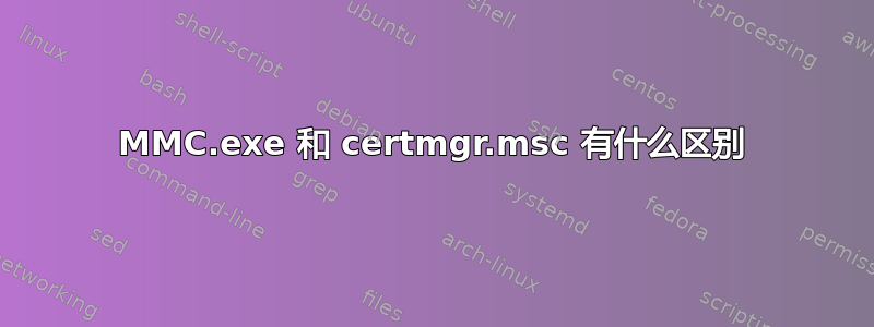 MMC.exe 和 certmgr.msc 有什么区别