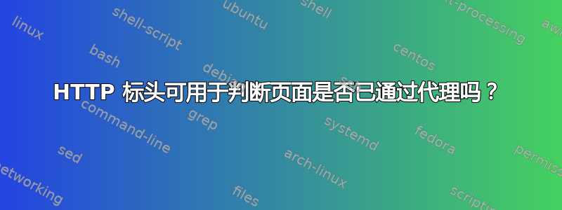 HTTP 标头可用于判断页面是否已通过代理吗？