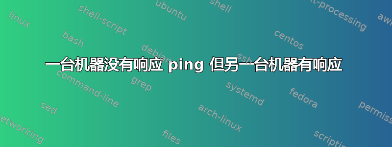 一台机器没有响应 ping 但另一台机器有响应