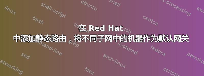 在 Red Hat 中添加静态路由，将不同子网中的机器作为默认网关