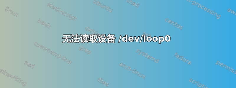 无法读取设备 /dev/loop0