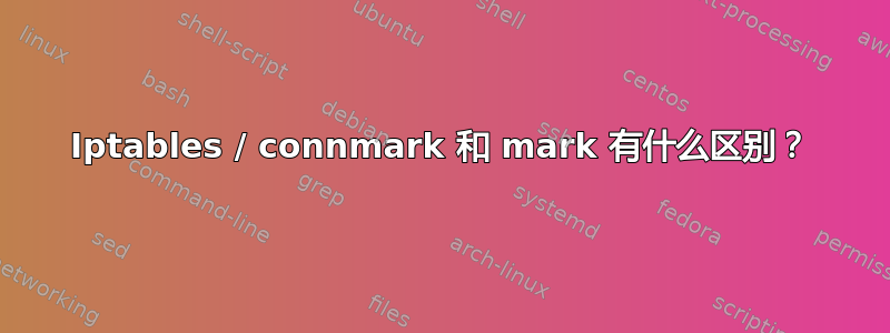 Iptables / connmark 和 mark 有什么区别？