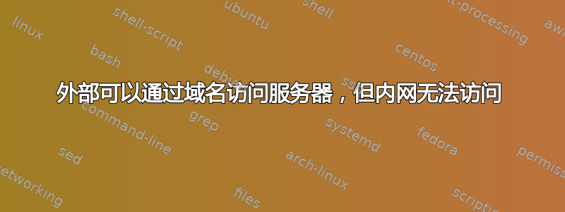 外部可以通过域名访问服务器，但内网无法访问