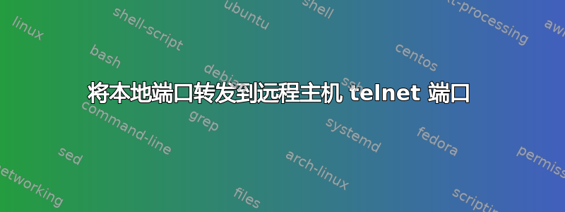 将本地端口转发到远程主机 telnet 端口