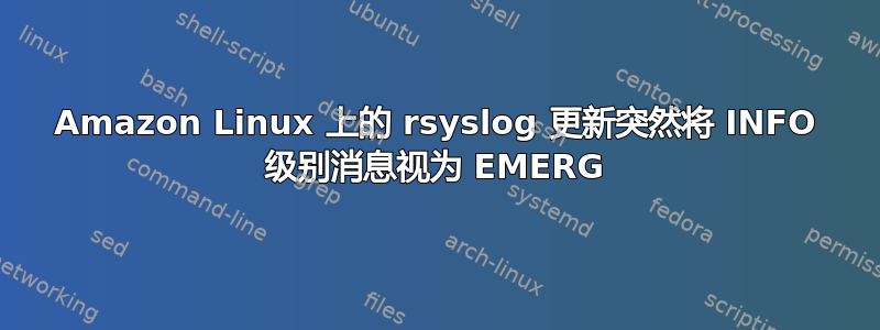 Amazon Linux 上的 rsyslog 更新突然将 INFO 级别消息视为 EMERG