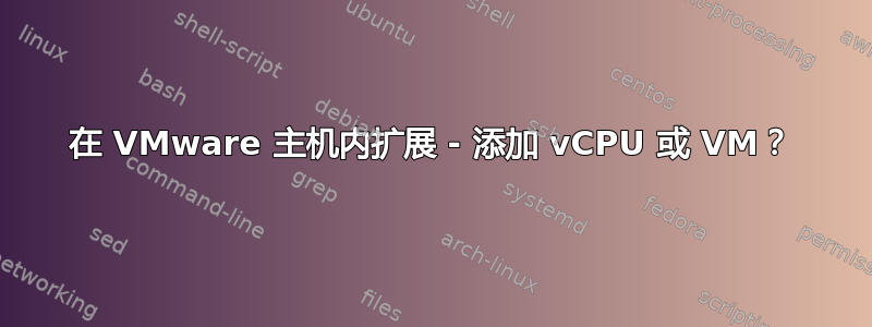 在 VMware 主机内扩展 - 添加 vCPU 或 VM？