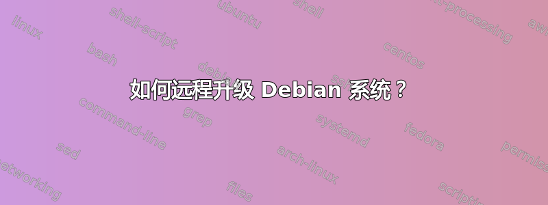 如何远程升级 Debian 系统？