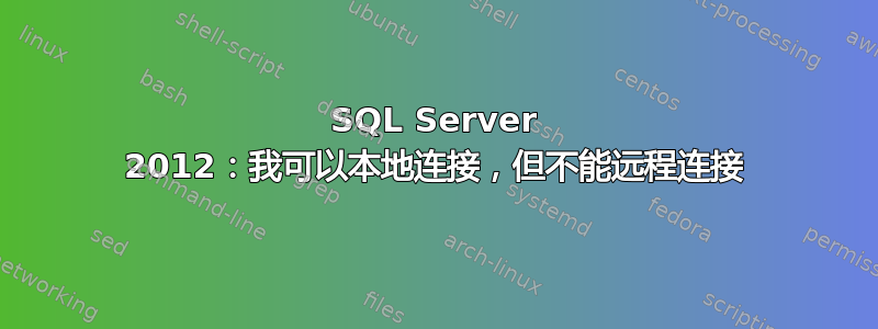 SQL Server 2012：我可以本地连接，但不能远程连接