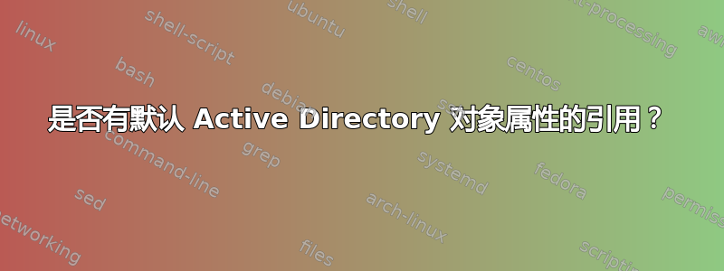 是否有默认 Active Directory 对象属性的引用？