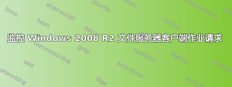 监控 Windows 2008 R2 文件服务器客户端作业请求