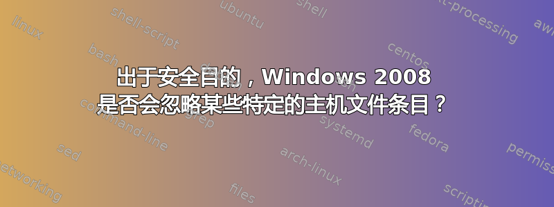 出于安全目的，Windows 2008 是否会忽略某些特定的主机文件条目？