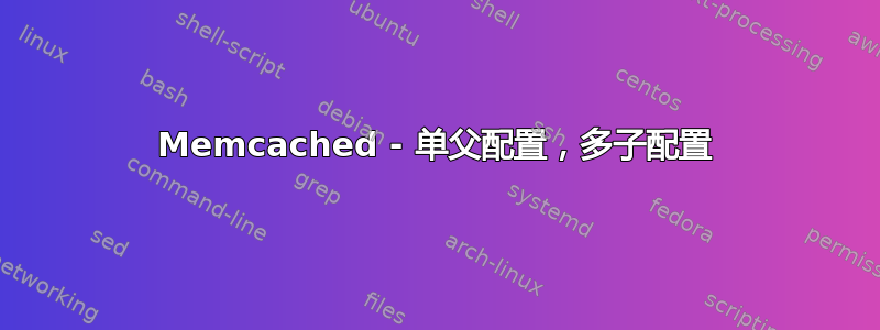 Memcached - 单父配置，多子配置