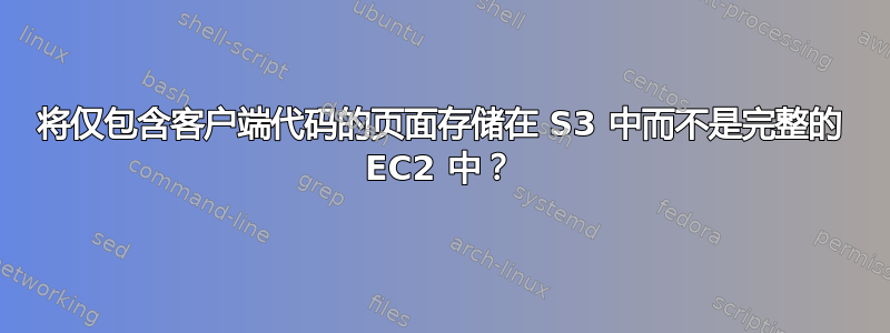 将仅包含客户端代码的页面存储在 S3 中而不是完整的 EC2 中？