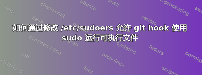 如何通过修改 /etc/sudoers 允许 git hook 使用 sudo 运行可执行文件