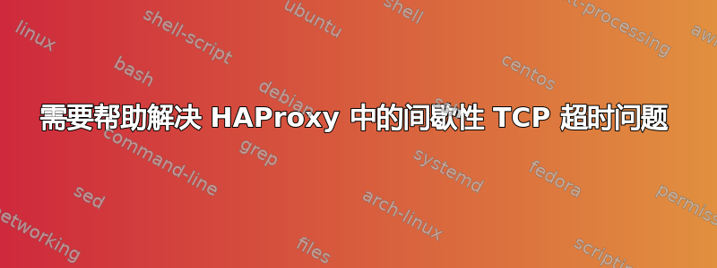 需要帮助解决 HAProxy 中的间歇性 TCP 超时问题