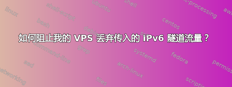 如何阻止我的 VPS 丢弃传入的 IPv6 隧道流量？