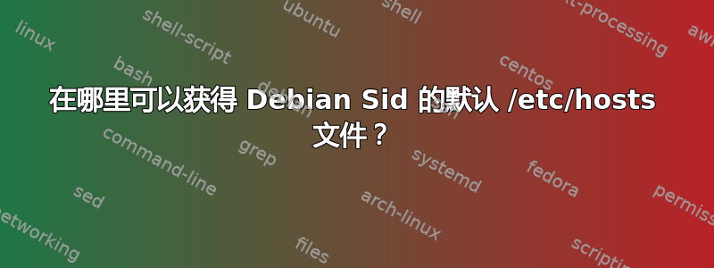 在哪里可以获得 Debian Sid 的默认 /etc/hosts 文件？