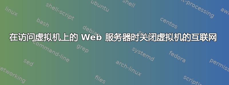 在访问虚拟机上的 Web 服务器时关闭虚拟机的互联网