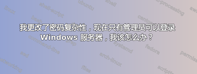 我更改了密码复杂性，现在只有管理员可以登录 Windows 服务器，我该怎么办？