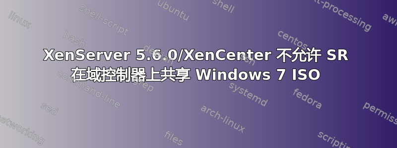 XenServer 5.6.0/XenCenter 不允许 SR 在域控制器上共享 Windows 7 ISO