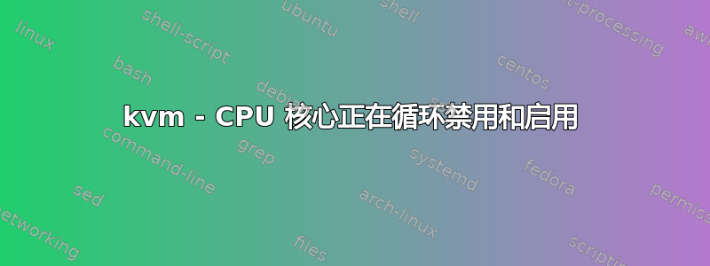 kvm - CPU 核心正在循环禁用和启用