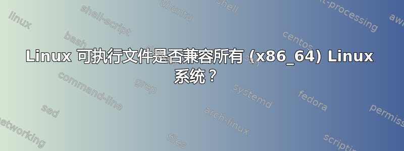 Linux 可执行文件是否兼容所有 (x86_64) Linux 系统？ 