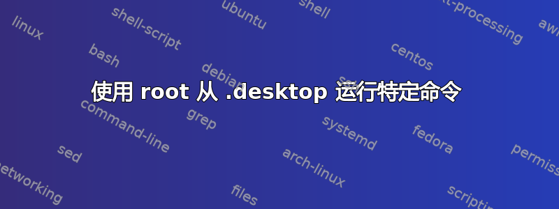 使用 root 从 .desktop 运行特定命令