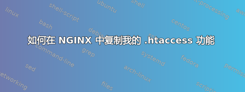 如何在 NGINX 中复制我的 .htaccess 功能