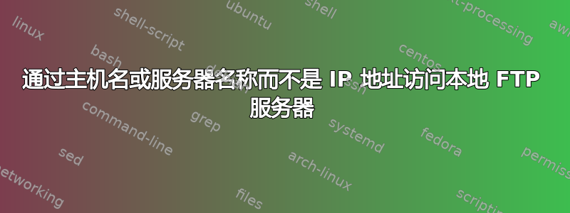 通过主机名或服务器名称而不是 IP 地址访问本地 FTP 服务器