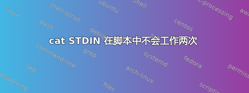 cat STDIN 在脚本中不会工作两次