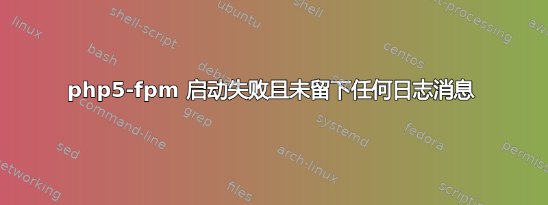 php5-fpm 启动失败且未留下任何日志消息