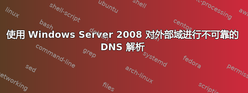 使用 Windows Server 2008 对外部域进行不可靠的 DNS 解析