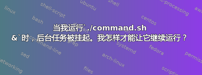 当我运行`./command.sh &`时，后台任务被挂起。我怎样才能让它继续运行？