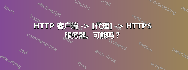 HTTP 客户端 -> [代理] -> HTTPS 服务器。可能吗？