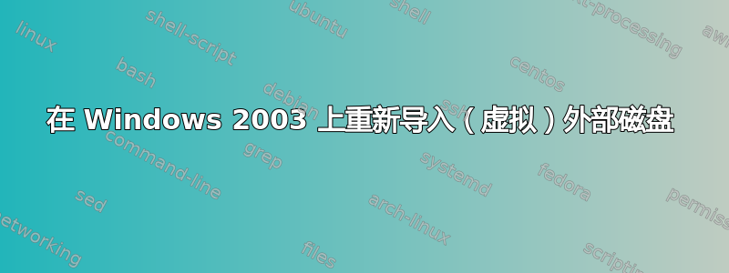 在 Windows 2003 上重新导入（虚拟）外部磁盘