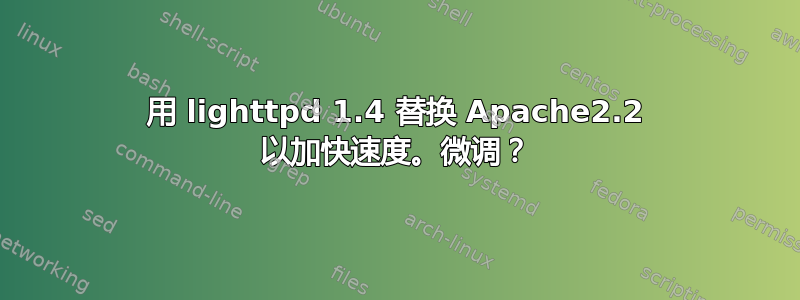 用 lighttpd 1.4 替换 Apache2.2 以加快速度。微调？