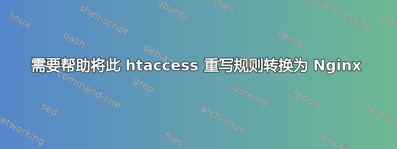 需要帮助将此 htaccess 重写规则转换为 Nginx