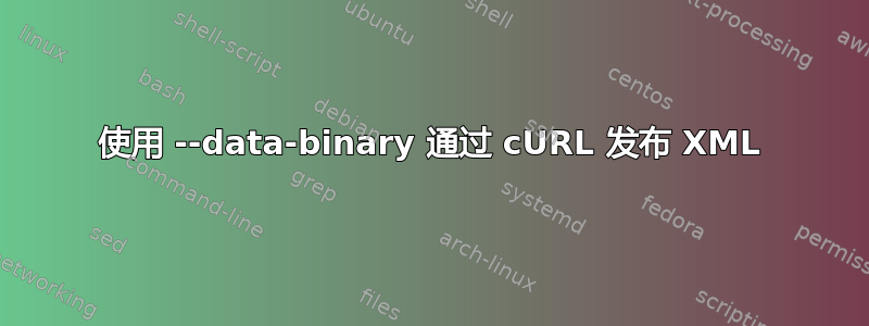 使用 --data-binary 通过 cURL 发布 XML