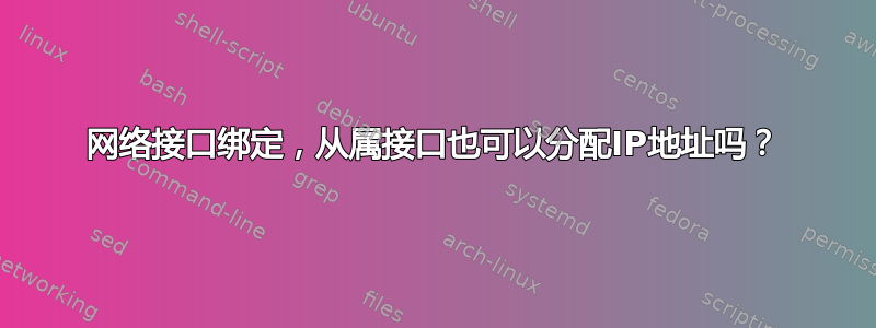 网络接口绑定，从属接口也可以分配IP地址吗？