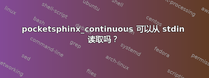 pocketsphinx_continuous 可以从 stdin 读取吗？