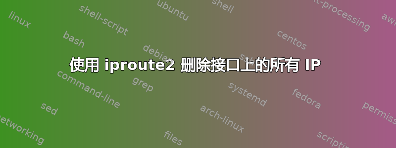 使用 iproute2 删除接口上的所有 IP