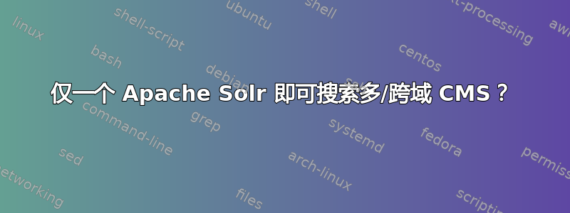 仅一个 Apache Solr 即可搜索多/跨域 CMS？